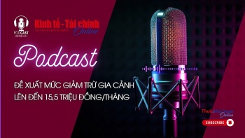 PODCASTS: Đề xuất mức giảm trừ gia cảnh lên đến 15,5 triệu đồng/tháng